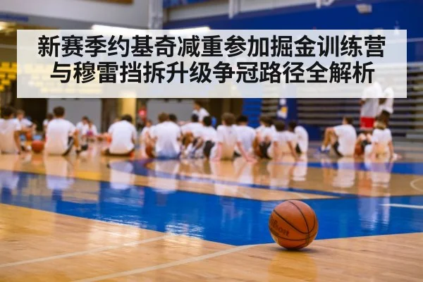 新赛季约基奇减重参加掘金训练营 与穆雷挡拆升级争冠路径全解析
